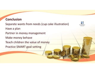 Conclusion
Separate wants from needs (cup cake illustration)
Have a plan
Partner in money management
Make money behave
Teach children the value of money
Practice SMART goal setting
Microsoft Word
Document
 