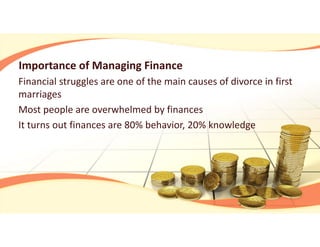 Importance of Managing Finance
Financial struggles are one of the main causes of divorce in first 
marriages
Most people are overwhelmed by finances
It turns out finances are 80% behavior, 20% knowledge
 
