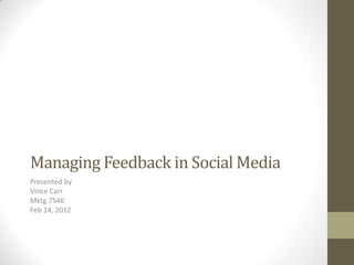Managing Feedback in Social Media
Presented by
Vince Carr
Mktg 7546
Feb 14, 2012
 