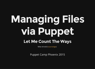 Managing Files
via Puppet
Let Me Count The Ways
Mike Arnold ( )
Puppet Camp Phoenix 2015
razorsedge
 