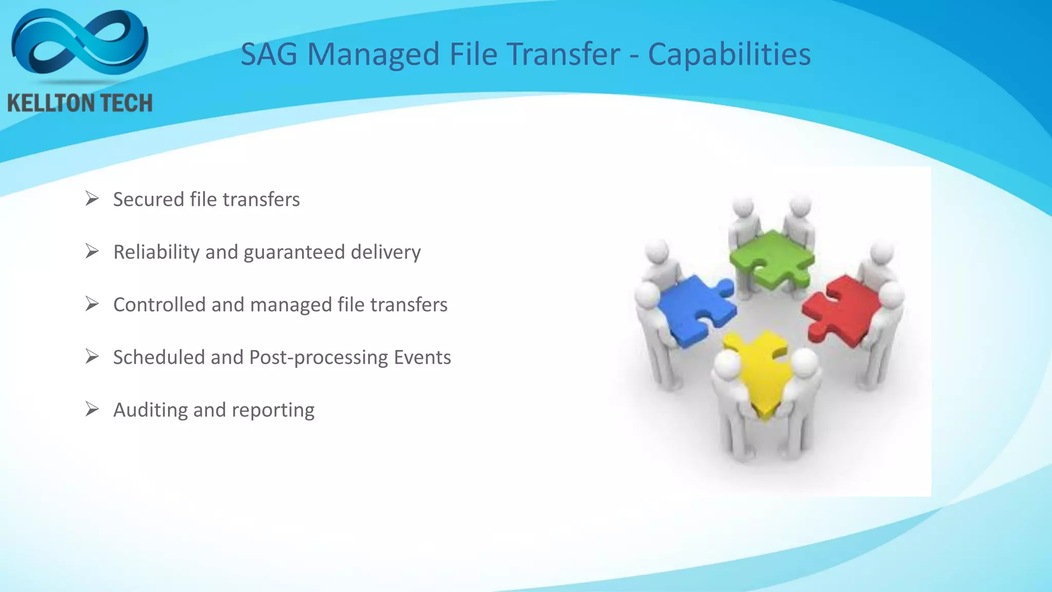 SAG Managed File Transfer - Capabilities
 Secured file transfers
 Reliability and guaranteed delivery
 Controlled and managed file transfers
 Scheduled and Post-processing Events
 Auditing and reporting
 
