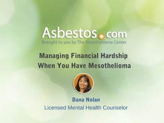 Managing Financial Hardship 
When You Have Mesothelioma 
Dana Nolan 
Licensed Mental Health Counselor 
 