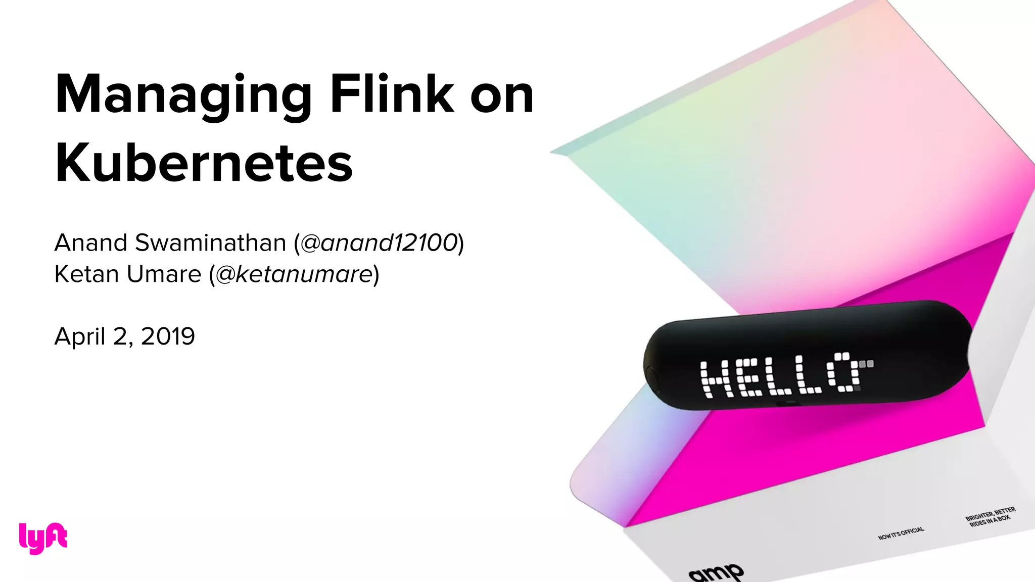 Managing Flink on
Kubernetes
Anand Swaminathan (@anand12100)
Ketan Umare (@ketanumare)
April 2, 2019
 