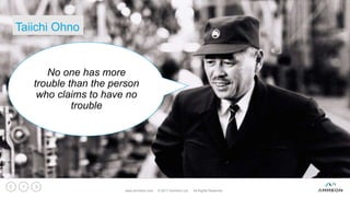 Taiichi Ohno
www.ammeon.com © 2017 Ammeon Ltd. All Rights Reserved.
7
No one has more
trouble than the person
who claims to have no
trouble
 