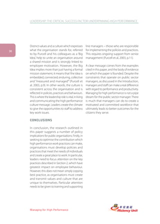 LEADERSHIP: THE CRITICAL SUCCESS FACTOR UNDERPINNING HIGH PERFORMANCE




     Distinct values and a culture which expresses           line managers – those who are responsible
38   what the organisation stands for, referred              for implementing the policies and practices.
     to by Purcell and his colleagues as a ‘Big              This requires ongoing support from senior
     Idea’, help to unite an organisation around             management (Purcell et al, 2003, p.11).
     a shared mission and is strongly linked to
     employee motivation. However, the Big                   A clear message comes from the examples
     Idea implies more than just having a formal             cited in this paper, and the body of evidence
     mission statement; it means that ‘the idea is           on which the paper is founded. Despite the
     embedded, connected, enduring, collective               constraints that operate on public sector
     and “measured and managed”’ (Purcell et                 managers, as discussed in the Introduction,
     al, 2003, p.9). In other words, the culture is          managers and staff can make a real difference
     consistent across the organisation and is               with regard to performance and productivity.
     reflected in policies, practices and behaviours.        Managing for high performance is not a pipe
     This is where the leadership role is vital, in living   dream for the public sector manager. There
     and communicating the high performance                  is much that managers can do to create a
     culture message. Leaders create the climate             motivated and committed workforce that
     to give the opportunities to staff to address           ultimately leads to better outcomes for the
     key work issues.                                        citizens they serve.

     CONCLUSIONS

     In conclusion, the research outlined in
     this paper suggests a number of policy
     implications for public organisations. Firstly, in
     seeking to optimise the contribution which
     high performance work practices can make,
     organisations must develop policies and
     practices that meet the needs of individuals
     and create a great place to work. In particular,
     leaders need to focus attention on the key
     practices described in Section 2, which have
     greatest impact on employee behaviour.
     However, this does not mean simply copying
     best practice, as organisations must create
     and transmit values and culture that are
     unique to themselves. Particular attention
     needs to be given to training and supporting




     Managing for High Performance
 