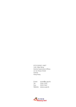 EFFICIENCY UNIT
13/F., West Wing
Central Government Ofﬁces
11 Ice House Street
Central
Hong Kong



Email:     euwm@eu.gov.hk
Tel:       2165 7255
Fax:       2524 7267
Website:   www.eu.gov.hk
 