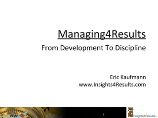 Managing4Results From Development To Discipline Eric Kaufmann www.Insights4Results.com 