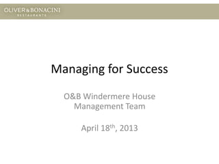 Managing for Success
O&B Windermere House
Management Team
April 18th, 2013
 