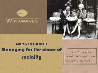 Enterprise social media

Managing for the chaos of      Dr René M. Jansen

       sociality               rene@winkwaves.com
                               @wijvanwinkwaves
 