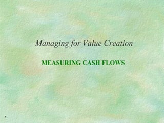 Managing for Value Creation MEASURING CASH FLOWS 
