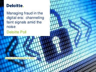 Managing fraud in the
digital era: channeling
faint signals amid the
noise
Deloitte Poll
Results from September 22, 2015
 