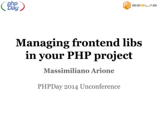 Managing frontend libs
in your PHP project
Massimiliano Arione
PHPDay 2014 Unconference
 