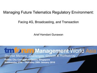 Managing Future Telematics Regulatory Environment: Facing 4G, Broadcasting, and Transaction Arief Hamdani Gunawan 