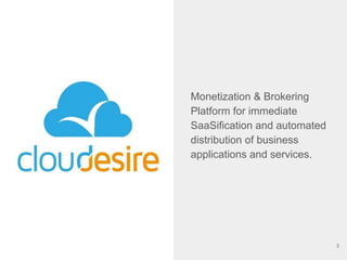Monetization & Brokering
Platform for immediate
SaaSification and automated
distribution of business
applications and services.
3
 
