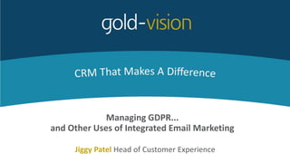 Managing GDPR...
and Other Uses of Integrated Email Marketing
Jiggy Patel Head of Customer Experience
 