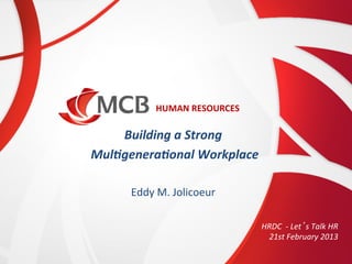 HUMAN	
  RESOURCES	
  

	
  
Building	
  a	
  Strong
	
  
	
  Mul/genera/onal	
  Workplace
	
  
	
  
Eddy	
  M.	
  Jolicoeur
	
  
HRDC	
  	
  -­‐	
  Let’s	
  Talk	
  HR	
  
21st	
  February	
  2013	
  	
  

 