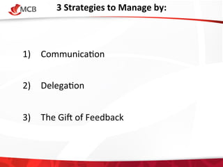 3	
  Strategies	
  to	
  Manage	
  by:
	
  

1)  Communica4on	
  
2)  Delega4on	
  
3)  The	
  Giq	
  of	
  Feedback	
  
	
  

 
