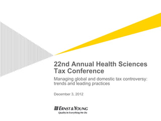 22nd Annual Health Sciences
Tax Conference
Managing global and domestic tax controversy:
trends and leading practices

December 3, 2012
 
