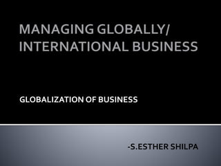 GLOBALIZATION OF BUSINESS 
-S.ESTHER SHILPA 
 
