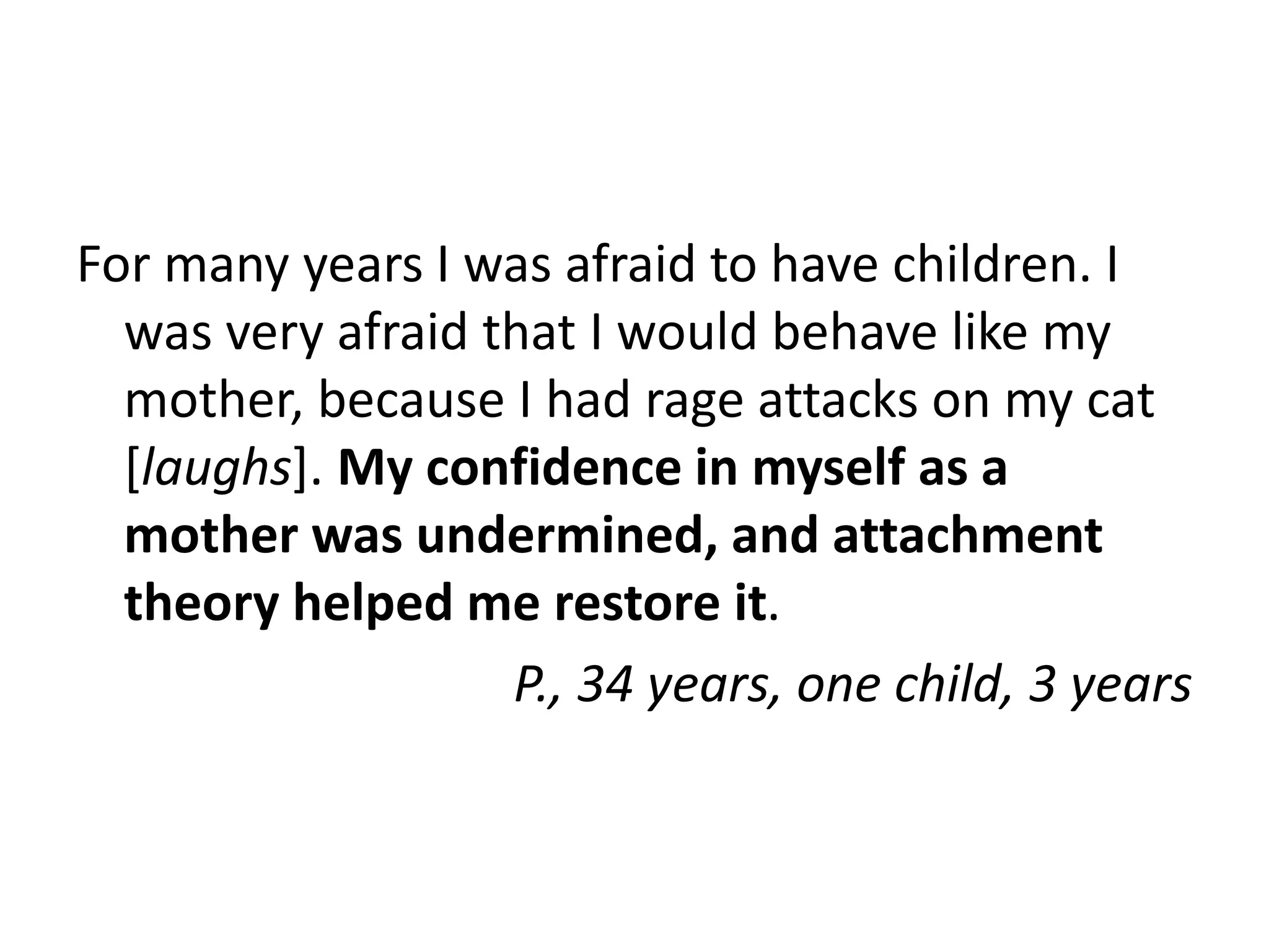 Grandmothers [the child’s grandmothers] have
the arsenal of techniques which were used
even by their parents. I think we are the first
generation who is trying to approach
parenthood consciously, because before that
everything was based on tradition
A., 32 years, one child, 1 year
 