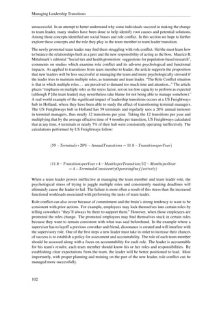 Managing Leadership Transitions


unsuccessful. In an attempt to better understand why some individuals succeed in making the change
to team leader, many studies have been done to help identify root causes and potential solutions.
Among those concepts identiﬁed are social biases and role conﬂict. In this section we hope to further
explore these concepts and the role they play in the team member to team leader transition.
The newly promoted team leader may ﬁnd them struggling with role conﬂict. He/she must learn how
to balance the relationships built as a peer and the new responsibility of acting as the boss. Maurice B.
Mittelmark’s editorial "Social ties and health promotion: suggestions for population-based research",
comments on studies which examine role conﬂict and its adverse psychological and functional
impacts. As applied to transitions from team member to leader, the article supports the proposition
that new leaders will be less successful at managing the team and more psychologically stressed if
the leader tries to maintain multiple roles, as teammate and team leader. “The Role Conﬂict situation
is that in which multiple roles. . . are perceived to demand too much time and attention...” The article
places “emphasis on multiple roles as the stress factor, not on too low capacity to perform as expected
(although P [the team leader] may nevertheless take blame for not being able to manage somehow).”
A real world example of the signiﬁcant impact of leadership transitions occurs at a US Freightways
hub in Holland, where they have been able to study the effect of transitioning terminal managers.
The US Freightways hub in Holland has 59 terminals and regularly sees a 20% annual turnover
in terminal managers, thus nearly 12 transitions per year. Taking the 12 transitions per year and
multiplying that by the average effective time of 4 months per transition, US Freightways calculated
that at any time, 4 terminals or nearly 7% of their hub were consistently operating ineffectively. The
calculations performed by US Freightways follow:


            (59 − Terminals ∗ 20% − AnnualTransitions = 11.8 − TransitionsperYear)



            (11.8 − TransitionsperYear ∗ 4 − MonthsperTransition/12 − MonthsperYear
                       = 4 − TerminalsConsistentlyOperatingIne f f ectively)

When a team leader proves ineffective at managing the team member and team leader role, the
psychological stress of trying to juggle multiple roles and consistently meeting deadlines will
ultimately cause the leader to fail. The failure is more often a result of this stress than the increased
functional workloads associated with performing the tasks of team leader.
Role conﬂict can also occur because of commitment and the brain’s strong tendency to want to be
consistent with prior actions. For example, employees may lock themselves into certain roles by
telling coworkers “they’ll always be there to support them.” However, when those employees are
promoted the roles change. The promoted employees may ﬁnd themselves stuck in certain roles
because they want to remain consistent with what was said beforehand. In the example where a
supervisor has to layoff a previous coworker and friend, dissonance is created and will interfere with
the supervisory role. One of the ﬁrst steps a new leader must take in order to increase their chances
of success is to establish a policy for assessment and accountability. The role of each team member
should be assessed along with a focus on accountability for each role. The leader is accountable
for his team's results; each team member should know his or her roles and responsibilities. By
establishing clear expectations from the team, the leader will be better positioned to lead. Most
importantly, with proper planning and training on the part of the new leader, role conﬂict can be
managed more successfully.



102
 