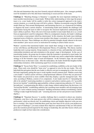 Managing Leadership Transitions


chit-chat and chumminess they may have formerly enjoyed with their peers. Also, managers probably
won't be included in all of the after-hours fraternizing or social activities of the team.
Challenge 2: “Matching Strategy to Situation,” is arguably the most important challenge for a
team member transitioning to a team leader. Without fully understanding at what stage the project
team is in, a new leader will be unable to tailor the correct managerial approach to the team’s
current situation; as a result the team will fail to achieve. Watkins recommends using the STaRS
model (Start-up, Turn-around, Realignment, and Sustaining Success), as a framework for helping
to diagnose the team’s current situation. A transitioning leader must identify the challenges and
opportunities facing the team in order to recognize the structural implications underpinning their
team’s ability to perform. Those who move from team member to team leader likely do so as a result
from an organization's need for realignment. Often in a realignment situation, the leader’s challenge
is to revitalize a team project which has deteriorated. In this situation, the leader must challenge
engrained norms of behavior, convince team members that change is warranted, as well as restructure
and refocus the team. These challenges are offset by potential strengths already inherent in the team;
team members’ prior success serves as motivation for wanting to achieve future success.
Watkins’ assertion that transitional leaders must match their strategy to the team’s situation is
in line with Hersey and Blanchard’s Developmental Theory of Leadership. This theory matches
leadership style to group maturity. Group maturity is a function of time, and leadership style matches
relationship-orientation and task-orientation to the group’s stage of development. In the case of
transitioning leaders, the group may be mature when the teammate is promoted to team leader, but
because the dynamic of the team is now changed, the leader may need to adapt his/her leadership
strategy to ﬁt the formative stage of team development. In the formative stage, the new leader
should ﬁrst focus on the team’s tasks. After this initial phase, the leader should then heighten his/her
relationship-orientation, while maintaining equal focus on task-orientation.
Challenge 3: “Secure Early Wins,” is essential for establishing credibility as the new leader of the
team. These early wins should be “team wins” as opposed to wins for the new leader. This will
help build the perception that the new leader is effective not just in managing his or her own work,
but more importantly getting the team to work together toward common goals. Watkins asserts that
a new leader’s “earliest actions will have a disproportionate inﬂuence on how they are perceived”
New leaders are perceived as more credible when they display a speciﬁc managerial style. This
style, according to Watkins, consists of six components. A new leader must be (1) “demanding but
able to be satisﬁed” (motivating members to commit to and achieve realistic goals,) (2) “accessible
but not too familiar” (establishing approachability without compromising authority,) (3) “decisive
but judicious” (communicating the ability to take charge without making hasty big decisions,) (4)
“focused but ﬂexible” (establishing authority but consulting team members and encouraging team
input,) (5) “active without causing commotion” (building momentum without overwhelming,) and (6)
“willing to make tough but humane calls ” (ensuring decisions are fair and preserve team members’
dignity.)
Challenge 4: “Negotiate Success,” is another challenge that is essential in almost any situation.
Ultimately, your boss is the main person who will be evaluating your team and your individual
performance, which are directly tied. So establishing criteria and tangible objectives with your new
boss is essential. Also, keep in mind that these goals may have been set for you by your predecessor,
but as part of Challenge 3, you must evaluate these objectives and determine if they are still realistic
given the transition period required for the change in leadership, this and other factors which your
predecessor might not have taken into consideration.




108
 