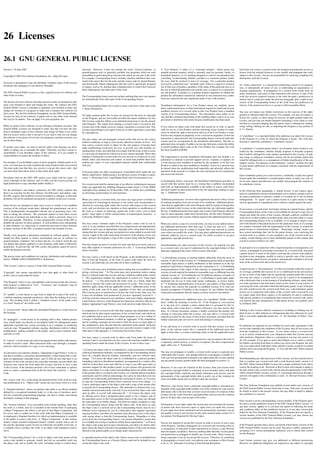 26 Licenses

26.1 GNU GENERAL PUBLIC LICENSE
Version 3, 29 June 2007                                                            activities. However, it does not include the work’s System Libraries, or           A “User Product” is either (1) a “consumer product”, which means any                  Each time you convey a covered work, the recipient automatically receives a
                                                                                   general-purpose tools or generally available free programs which are used          tangible personal property which is normally used for personal, family, or            license from the original licensors, to run, modify and propagate that work,
Copyright © 2007 Free Software Foundation, Inc. <http://fsf.org/>                  unmodiﬁed in performing those activities but which are not part of the work.       household purposes, or (2) anything designed or sold for incorporation into           subject to this License. You are not responsible for enforcing compliance by
                                                                                   For example, Corresponding Source includes interface deﬁnition ﬁles asso-          a dwelling. In determining whether a product is a consumer product, doubt-            third parties with this License.
                                                                                   ciated with source ﬁles for the work, and the source code for shared libraries     ful cases shall be resolved in favor of coverage. For a particular product
Everyone is permitted to copy and distribute verbatim copies of this license       and dynamically linked subprograms that the work is speciﬁcally designed           received by a particular user, “normally used” refers to a typical or common
document, but changing it is not allowed. Preamble                                                                                                                                                                                                          An “entity transaction” is a transaction transferring control of an organiza-
                                                                                   to require, such as by intimate data communication or control ﬂow between          use of that class of product, regardless of the status of the particular user or of   tion, or substantially all assets of one, or subdividing an organization, or
                                                                                   those subprograms and other parts of the work.                                     the way in which the particular user actually uses, or expects or is expected to      merging organizations. If propagation of a covered work results from an
The GNU General Public License is a free, copyleft license for software and                                                                                           use, the product. A product is a consumer product regardless of whether the           entity transaction, each party to that transaction who receives a copy of the
other kinds of works.                                                              The Corresponding Source need not include anything that users can regener-         product has substantial commercial, industrial or non-consumer uses, unless           work also receives whatever licenses to the work the party’s predecessor in
                                                                                   ate automatically from other parts of the Corresponding Source.                    such uses represent the only signiﬁcant mode of use of the product.                   interest had or could give under the previous paragraph, plus a right to pos-
The licenses for most software and other practical works are designed to take                                                                                                                                                                               session of the Corresponding Source of the work from the predecessor in
away your freedom to share and change the works. By contrast, the GNU              The Corresponding Source for a work in source code form is that same work.         “Installation Information” for a User Product means any methods, proce-               interest, if the predecessor has it or can get it with reasonable efforts.
General Public License is intended to guarantee your freedom to share and          2. Basic Permissions.                                                              dures, authorization keys, or other information required to install and execute
change all versions of a program–to make sure it remains free software for                                                                                            modiﬁed versions of a covered work in that User Product from a modiﬁed                You may not impose any further restrictions on the exercise of the rights
all its users. We, the Free Software Foundation, use the GNU General Public                                                                                           version of its Corresponding Source. The information must sufﬁce to en-
                                                                                   All rights granted under this License are granted for the term of copyright                                                                                              granted or afﬁrmed under this License. For example, you may not impose a
License for most of our software; it applies also to any other work released                                                                                          sure that the continued functioning of the modiﬁed object code is in no case
                                                                                   on the Program, and are irrevocable provided the stated conditions are met.                                                                                              license fee, royalty, or other charge for exercise of rights granted under this
this way by its authors. You can apply it to your programs, too.                                                                                                      prevented or interfered with solely because modiﬁcation has been made.
                                                                                   This License explicitly afﬁrms your unlimited permission to run the unmod-                                                                                               License, and you may not initiate litigation (including a cross-claim or coun-
                                                                                   iﬁed Program. The output from running a covered work is covered by this                                                                                                  terclaim in a lawsuit) alleging that any patent claim is infringed by making,
When we speak of free software, we are referring to freedom, not price. Our        License only if the output, given its content, constitutes a covered work. This    If you convey an object code work under this section in, or with, or speciﬁ-          using, selling, offering for sale, or importing the Program or any portion of
General Public Licenses are designed to make sure that you have the free-          License acknowledges your rights of fair use or other equivalent, as provided      cally for use in, a User Product, and the conveying occurs as part of a trans-        it. 11. Patents.
dom to distribute copies of free software (and charge for them if you wish),       by copyright law.                                                                  action in which the right of possession and use of the User Product is trans-
that you receive source code or can get it if you want it, that you can change                                                                                        ferred to the recipient in perpetuity or for a ﬁxed term (regardless of how the       A “contributor” is a copyright holder who authorizes use under this License
the software or use pieces of it in new free programs, and that you know you                                                                                          transaction is characterized), the Corresponding Source conveyed under this
                                                                                   You may make, run and propagate covered works that you do not convey,                                                                                                    of the Program or a work on which the Program is based. The work thus
can do these things.                                                                                                                                                  section must be accompanied by the Installation Information. But this re-
                                                                                   without conditions so long as your license otherwise remains in force. You                                                                                               licensed is called the contributor’s “contributor version”.
                                                                                   may convey covered works to others for the sole purpose of having them             quirement does not apply if neither you nor any third party retains the ability
To protect your rights, we need to prevent others from denying you these           make modiﬁcations exclusively for you, or provide you with facilities for          to install modiﬁed object code on the User Product (for example, the work
                                                                                                                                                                                                                                                            A contributor’s “essential patent claims” are all patent claims owned or con-
rights or asking you to surrender the rights. Therefore, you have certain re-      running those works, provided that you comply with the terms of this License       has been installed in ROM).
                                                                                                                                                                                                                                                            trolled by the contributor, whether already acquired or hereafter acquired,
sponsibilities if you distribute copies of the software, or if you modify it:      in conveying all material for which you do not control copyright. Those thus                                                                                             that would be infringed by some manner, permitted by this License, of mak-
responsibilities to respect the freedom of others.                                 making or running the covered works for you must do so exclusively on your         The requirement to provide Installation Information does not include a re-            ing, using, or selling its contributor version, but do not include claims that
                                                                                   behalf, under your direction and control, on terms that prohibit them from         quirement to continue to provide support service, warranty, or updates for            would be infringed only as a consequence of further modiﬁcation of the con-
For example, if you distribute copies of such a program, whether gratis or for     making any copies of your copyrighted material outside their relationship          a work that has been modiﬁed or installed by the recipient, or for the User           tributor version. For purposes of this deﬁnition, “control” includes the right
a fee, you must pass on to the recipients the same freedoms that you received.     with you.                                                                          Product in which it has been modiﬁed or installed. Access to a network may            to grant patent sublicenses in a manner consistent with the requirements of
You must make sure that they, too, receive or can get the source code. And                                                                                            be denied when the modiﬁcation itself materially and adversely affects the            this License.
you must show them these terms so they know their rights.                          Conveying under any other circumstances is permitted solely under the con-         operation of the network or violates the rules and protocols for communica-
                                                                                   ditions stated below. Sublicensing is not allowed; section 10 makes it unnec-      tion across the network.
                                                                                                                                                                                                                                                            Each contributor grants you a non-exclusive, worldwide, royalty-free patent
Developers that use the GNU GPL protect your rights with two steps: (1)            essary. 3. Protecting Users’ Legal Rights From Anti-Circumvention Law.                                                                                                   license under the contributor’s essential patent claims, to make, use, sell, of-
assert copyright on the software, and (2) offer you this License giving you                                                                                           Corresponding Source conveyed, and Installation Information provided, in              fer for sale, import and otherwise run, modify and propagate the contents of
legal permission to copy, distribute and/or modify it.                             No covered work shall be deemed part of an effective technological measure         accord with this section must be in a format that is publicly documented              its contributor version.
                                                                                   under any applicable law fulﬁlling obligations under article 11 of the WIPO        (and with an implementation available to the public in source code form),
For the developers’ and authors’ protection, the GPL clearly explains that         copyright treaty adopted on 20 December 1996, or similar laws prohibiting          and must require no special password or key for unpacking, reading or copy-           In the following three paragraphs, a “patent license” is any express agree-
there is no warranty for this free software. For both users’ and authors’ sake,    or restricting circumvention of such measures.                                     ing. 7. Additional Terms.                                                             ment or commitment, however denominated, not to enforce a patent (such as
the GPL requires that modiﬁed versions be marked as changed, so that their                                                                                                                                                                                  an express permission to practice a patent or covenant not to sue for patent
problems will not be attributed erroneously to authors of previous versions.       When you convey a covered work, you waive any legal power to forbid cir-           “Additional permissions” are terms that supplement the terms of this License          infringement). To “grant” such a patent license to a party means to make
                                                                                   cumvention of technological measures to the extent such circumvention is           by making exceptions from one or more of its conditions. Additional permis-           such an agreement or commitment not to enforce a patent against the party.
Some devices are designed to deny users access to install or run modiﬁed           effected by exercising rights under this License with respect to the covered       sions that are applicable to the entire Program shall be treated as though they
versions of the software inside them, although the manufacturer can do so.         work, and you disclaim any intention to limit operation or modiﬁcation of          were included in this License, to the extent that they are valid under applica-       If you convey a covered work, knowingly relying on a patent license, and the
This is fundamentally incompatible with the aim of protecting users’ free-         the work as a means of enforcing, against the work’s users, your or third          ble law. If additional permissions apply only to part of the Program, that part       Corresponding Source of the work is not available for anyone to copy, free of
dom to change the software. The systematic pattern of such abuse occurs            parties’ legal rights to forbid circumvention of technological measures. 4.        may be used separately under those permissions, but the entire Program re-            charge and under the terms of this License, through a publicly available net-
in the area of products for individuals to use, which is precisely where it is     Conveying Verbatim Copies.                                                         mains governed by this License without regard to the additional permissions.          work server or other readily accessible means, then you must either (1) cause
most unacceptable. Therefore, we have designed this version of the GPL to                                                                                                                                                                                   the Corresponding Source to be so available, or (2) arrange to deprive your-
prohibit the practice for those products. If such problems arise substantially     You may convey verbatim copies of the Program’s source code as you re-             When you convey a copy of a covered work, you may at your option remove               self of the beneﬁt of the patent license for this particular work, or (3) arrange,
in other domains, we stand ready to extend this provision to those domains         ceive it, in any medium, provided that you conspicuously and appropriately         any additional permissions from that copy, or from any part of it. (Addi-             in a manner consistent with the requirements of this License, to extend the
in future versions of the GPL, as needed to protect the freedom of users.          publish on each copy an appropriate copyright notice; keep intact all notices      tional permissions may be written to require their own removal in certain             patent license to downstream recipients. “Knowingly relying” means you
                                                                                   stating that this License and any non-permissive terms added in accord with        cases when you modify the work.) You may place additional permissions on              have actual knowledge that, but for the patent license, your conveying the
Finally, every program is threatened constantly by software patents. States        section 7 apply to the code; keep intact all notices of the absence of any war-    material, added by you to a covered work, for which you have or can give              covered work in a country, or your recipient’s use of the covered work in a
should not allow patents to restrict development and use of software on            ranty; and give all recipients a copy of this License along with the Program.      appropriate copyright permission.                                                     country, would infringe one or more identiﬁable patents in that country that
general-purpose computers, but in those that do, we wish to avoid the spe-                                                                                                                                                                                  you have reason to believe are valid.
cial danger that patents applied to a free program could make it effectively       You may charge any price or no price for each copy that you convey, and you        Notwithstanding any other provision of this License, for material you add
proprietary. To prevent this, the GPL assures that patents cannot be used to       may offer support or warranty protection for a fee. 5. Conveying Modiﬁed           to a covered work, you may (if authorized by the copyright holders of that            If, pursuant to or in connection with a single transaction or arrangement, you
render the program non-free.                                                       Source Versions.                                                                   material) supplement the terms of this License with terms:                            convey, or propagate by procuring conveyance of, a covered work, and grant
                                                                                                                                                                                                                                                            a patent license to some of the parties receiving the covered work authoriz-
The precise terms and conditions for copying, distribution and modiﬁcation         You may convey a work based on the Program, or the modiﬁcations to pro-                                                                                                  ing them to use, propagate, modify or convey a speciﬁc copy of the covered
                                                                                                                                                                      * a) Disclaiming warranty or limiting liability differently from the terms of
follow. TERMS AND CONDITIONS 0. Deﬁnitions.                                        duce it from the Program, in the form of source code under the terms of                                                                                                  work, then the patent license you grant is automatically extended to all recip-
                                                                                                                                                                      sections 15 and 16 of this License; or * b) Requiring preservation of speciﬁed
                                                                                   section 4, provided that you also meet all of these conditions:                                                                                                          ients of the covered work and works based on it.
                                                                                                                                                                      reasonable legal notices or author attributions in that material or in the Ap-
“This License” refers to version 3 of the GNU General Public License.                                                                                                 propriate Legal Notices displayed by works containing it; or * c) Prohibiting
                                                                                   * a) The work must carry prominent notices stating that you modiﬁed it, and        misrepresentation of the origin of that material, or requiring that modiﬁed           A patent license is “discriminatory” if it does not include within the scope of
“Copyright” also means copyright-like laws that apply to other kinds of            giving a relevant date. * b) The work must carry prominent notices stating         versions of such material be marked in reasonable ways as different from the          its coverage, prohibits the exercise of, or is conditioned on the non-exercise
works, such as semiconductor masks.                                                that it is released under this License and any conditions added under section      original version; or * d) Limiting the use for publicity purposes of names of         of one or more of the rights that are speciﬁcally granted under this License.
                                                                                   7. This requirement modiﬁes the requirement in section 4 to “keep intact           licensors or authors of the material; or * e) Declining to grant rights under         You may not convey a covered work if you are a party to an arrangement
                                                                                   all notices”. * c) You must license the entire work, as a whole, under this        trademark law for use of some trade names, trademarks, or service marks;              with a third party that is in the business of distributing software, under which
“The Program” refers to any copyrightable work licensed under this License.
                                                                                   License to anyone who comes into possession of a copy. This License will           or * f) Requiring indemniﬁcation of licensors and authors of that material            you make payment to the third party based on the extent of your activity of
Each licensee is addressed as “you”. “Licensees” and “recipients” may be
                                                                                   therefore apply, along with any applicable section 7 additional terms, to the      by anyone who conveys the material (or modiﬁed versions of it) with con-              conveying the work, and under which the third party grants, to any of the par-
individuals or organizations.
                                                                                   whole of the work, and all its parts, regardless of how they are packaged.         tractual assumptions of liability to the recipient, for any liability that these      ties who would receive the covered work from you, a discriminatory patent
                                                                                   This License gives no permission to license the work in any other way, but         contractual assumptions directly impose on those licensors and authors.               license (a) in connection with copies of the covered work conveyed by you
To “modify” a work means to copy from or adapt all or part of the work in          it does not invalidate such permission if you have separately received it. *                                                                                             (or copies made from those copies), or (b) primarily for and in connection
a fashion requiring copyright permission, other than the making of an exact        d) If the work has interactive user interfaces, each must display Appropriate                                                                                            with speciﬁc products or compilations that contain the covered work, unless
copy. The resulting work is called a “modiﬁed version” of the earlier work                                                                                            All other non-permissive additional terms are considered “further restric-
                                                                                   Legal Notices; however, if the Program has interactive interfaces that do not                                                                                            you entered into that arrangement, or that patent license was granted, prior
or a work “based on” the earlier work.                                                                                                                                tions” within the meaning of section 10. If the Program as you received
                                                                                   display Appropriate Legal Notices, your work need not make them do so.                                                                                                   to 28 March 2007.
                                                                                                                                                                      it, or any part of it, contains a notice stating that it is governed by this Li-
                                                                                                                                                                      cense along with a term that is a further restriction, you may remove that
A “covered work” means either the unmodiﬁed Program or a work based on             A compilation of a covered work with other separate and independent works,         term. If a license document contains a further restriction but permits reli-          Nothing in this License shall be construed as excluding or limiting any im-
the Program.                                                                       which are not by their nature extensions of the covered work, and which are        censing or conveying under this License, you may add to a covered work                plied license or other defenses to infringement that may otherwise be avail-
                                                                                   not combined with it such as to form a larger program, in or on a volume of        material governed by the terms of that license document, provided that the            able to you under applicable patent law. 12. No Surrender of Others’ Free-
To “propagate” a work means to do anything with it that, without permis-           a storage or distribution medium, is called an “aggregate” if the compilation      further restriction does not survive such relicensing or conveying.                   dom.
sion, would make you directly or secondarily liable for infringement under         and its resulting copyright are not used to limit the access or legal rights of
applicable copyright law, except executing it on a computer or modifying           the compilation’s users beyond what the individual works permit. Inclusion                                                                                               If conditions are imposed on you (whether by court order, agreement or oth-
                                                                                                                                                                      If you add terms to a covered work in accord with this section, you must
a private copy. Propagation includes copying, distribution (with or without        of a covered work in an aggregate does not cause this License to apply to the                                                                                            erwise) that contradict the conditions of this License, they do not excuse you
                                                                                                                                                                      place, in the relevant source ﬁles, a statement of the additional terms that
modiﬁcation), making available to the public, and in some countries other          other parts of the aggregate. 6. Conveying Non-Source Forms.                                                                                                             from the conditions of this License. If you cannot convey a covered work
                                                                                                                                                                      apply to those ﬁles, or a notice indicating where to ﬁnd the applicable terms.
activities as well.                                                                                                                                                                                                                                         so as to satisfy simultaneously your obligations under this License and any
                                                                                   You may convey a covered work in object code form under the terms of                                                                                                     other pertinent obligations, then as a consequence you may not convey it at
                                                                                   sections 4 and 5, provided that you also convey the machine-readable Corre-        Additional terms, permissive or non-permissive, may be stated in the form of          all. For example, if you agree to terms that obligate you to collect a royalty
To “convey” a work means any kind of propagation that enables other parties
                                                                                   sponding Source under the terms of this License, in one of these ways:             a separately written license, or stated as exceptions; the above requirements         for further conveying from those to whom you convey the Program, the only
to make or receive copies. Mere interaction with a user through a computer
                                                                                                                                                                      apply either way. 8. Termination.                                                     way you could satisfy both those terms and this License would be to refrain
network, with no transfer of a copy, is not conveying.
                                                                                   * a) Convey the object code in, or embodied in, a physical product (including                                                                                            entirely from conveying the Program. 13. Use with the GNU Affero General
                                                                                   a physical distribution medium), accompanied by the Corresponding Source           You may not propagate or modify a covered work except as expressly pro-               Public License.
An interactive user interface displays “Appropriate Legal Notices” to the ex-
tent that it includes a convenient and prominently visible feature that (1) dis-   ﬁxed on a durable physical medium customarily used for software inter-             vided under this License. Any attempt otherwise to propagate or modify it is
plays an appropriate copyright notice, and (2) tells the user that there is no     change. * b) Convey the object code in, or embodied in, a physical product         void, and will automatically terminate your rights under this License (includ-        Notwithstanding any other provision of this License, you have permission to
warranty for the work (except to the extent that warranties are provided), that    (including a physical distribution medium), accompanied by a written offer,        ing any patent licenses granted under the third paragraph of section 11).             link or combine any covered work with a work licensed under version 3 of
licensees may convey the work under this License, and how to view a copy           valid for at least three years and valid for as long as you offer spare parts or                                                                                         the GNU Affero General Public License into a single combined work, and to
of this License. If the interface presents a list of user commands or options,     customer support for that product model, to give anyone who possesses the          However, if you cease all violation of this License, then your license from           convey the resulting work. The terms of this License will continue to apply to
such as a menu, a prominent item in the list meets this criterion. 1. Source       object code either (1) a copy of the Corresponding Source for all the software     a particular copyright holder is reinstated (a) provisionally, unless and until       the part which is the covered work, but the special requirements of the GNU
Code.                                                                              in the product that is covered by this License, on a durable physical medium       the copyright holder explicitly and ﬁnally terminates your license, and (b)           Affero General Public License, section 13, concerning interaction through a
                                                                                   customarily used for software interchange, for a price no more than your rea-      permanently, if the copyright holder fails to notify you of the violation by          network will apply to the combination as such. 14. Revised Versions of this
The “source code” for a work means the preferred form of the work for mak-         sonable cost of physically performing this conveying of source, or (2) access      some reasonable means prior to 60 days after the cessation.                           License.
ing modiﬁcations to it. “Object code” means any non-source form of a work.         to copy the Corresponding Source from a network server at no charge. * c)
                                                                                   Convey individual copies of the object code with a copy of the written offer                                                                                             The Free Software Foundation may publish revised and/or new versions of
                                                                                                                                                                      Moreover, your license from a particular copyright holder is reinstated per-
                                                                                   to provide the Corresponding Source. This alternative is allowed only occa-                                                                                              the GNU General Public License from time to time. Such new versions will
A “Standard Interface” means an interface that either is an ofﬁcial standard                                                                                          manently if the copyright holder notiﬁes you of the violation by some reason-
                                                                                   sionally and noncommercially, and only if you received the object code with                                                                                              be similar in spirit to the present version, but may differ in detail to address
deﬁned by a recognized standards body, or, in the case of interfaces speci-                                                                                           able means, this is the ﬁrst time you have received notice of violation of this
                                                                                   such an offer, in accord with subsection 6b. * d) Convey the object code                                                                                                 new problems or concerns.
ﬁed for a particular programming language, one that is widely used among                                                                                              License (for any work) from that copyright holder, and you cure the violation
                                                                                   by offering access from a designated place (gratis or for a charge), and of-
developers working in that language.                                                                                                                                  prior to 30 days after your receipt of the notice.
                                                                                   fer equivalent access to the Corresponding Source in the same way through
                                                                                   the same place at no further charge. You need not require recipients to copy                                                                                             Each version is given a distinguishing version number. If the Program speci-
The “System Libraries” of an executable work include anything, other than          the Corresponding Source along with the object code. If the place to copy          Termination of your rights under this section does not terminate the licenses         ﬁes that a certain numbered version of the GNU General Public License “or
the work as a whole, that (a) is included in the normal form of packaging          the object code is a network server, the Corresponding Source may be on a          of parties who have received copies or rights from you under this License.            any later version” applies to it, you have the option of following the terms
a Major Component, but which is not part of that Major Component, and              different server (operated by you or a third party) that supports equivalent       If your rights have been terminated and not permanently reinstated, you do            and conditions either of that numbered version or of any later version pub-
(b) serves only to enable use of the work with that Major Component, or            copying facilities, provided you maintain clear directions next to the object      not qualify to receive new licenses for the same material under section 10. 9.        lished by the Free Software Foundation. If the Program does not specify a
to implement a Standard Interface for which an implementation is available         code saying where to ﬁnd the Corresponding Source. Regardless of what              Acceptance Not Required for Having Copies.                                            version number of the GNU General Public License, you may choose any
to the public in source code form. A “Major Component”, in this context,           server hosts the Corresponding Source, you remain obligated to ensure that                                                                                               version ever published by the Free Software Foundation.
means a major essential component (kernel, window system, and so on) of            it is available for as long as needed to satisfy these requirements. * e) Convey   You are not required to accept this License in order to receive or run a copy
the speciﬁc operating system (if any) on which the executable work runs, or        the object code using peer-to-peer transmission, provided you inform other         of the Program. Ancillary propagation of a covered work occurring solely as           If the Program speciﬁes that a proxy can decide which future versions of the
a compiler used to produce the work, or an object code interpreter used to         peers where the object code and Corresponding Source of the work are being         a consequence of using peer-to-peer transmission to receive a copy likewise           GNU General Public License can be used, that proxy’s public statement of
run it.                                                                            offered to the general public at no charge under subsection 6d.                    does not require acceptance. However, nothing other than this License grants          acceptance of a version permanently authorizes you to choose that version
                                                                                                                                                                      you permission to propagate or modify any covered work. These actions in-             for the Program.
The “Corresponding Source” for a work in object code form means all the            A separable portion of the object code, whose source code is excluded from         fringe copyright if you do not accept this License. Therefore, by modifying
source code needed to generate, install, and (for an executable work) run          the Corresponding Source as a System Library, need not be included in con-         or propagating a covered work, you indicate your acceptance of this License           Later license versions may give you additional or different permissions.
the object code and to modify the work, including scripts to control those         veying the object code work.                                                       to do so. 10. Automatic Licensing of Downstream Recipients.                           However, no additional obligations are imposed on any author or copyright
 