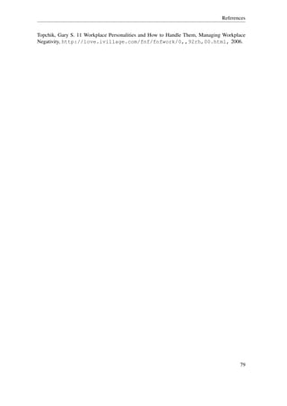 References


Topchik, Gary S. 11 Workplace Personalities and How to Handle Them, Managing Workplace
Negativity, http://love.ivillage.com/fnf/fnfwork/0,,92rh,00.html, 2006.




                                                                                   79
 