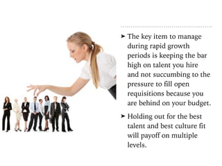 ➤ The key item to manage
during rapid growth
periods is keeping the bar
high on talent you hire
and not succumbing to the
...