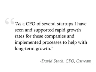 ““As a CFO of several startups I have
seen and supported rapid growth
rates for these companies and
implemented processes ...