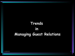 12/26/16 1
TrendsTrends
inin
Managing Guest RelationsManaging Guest Relations
 