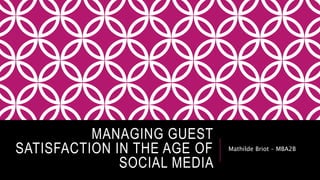 MANAGING GUEST
SATISFACTION IN THE AGE OF
SOCIAL MEDIA
Mathilde Briot – MBA2B
 