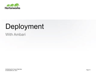 Deployment
With Ambari




Architecting the Future of Big Data
                                      Page 10
© Hortonworks Inc. 2012
 
