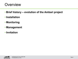 Overview
• Brief history – evolution of the Ambari project
• Installation
• Monitoring
• Management
• Invitation




      Architecting the Future of Big Data
                                                    Page 4
      © Hortonworks Inc. 2012
 