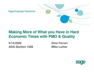 Making More of What you Have in Hard
Economic Times with PMO & Quality
9/14/2009            Dino Ferrari
ASQ Section 1508     Mike Luther
 