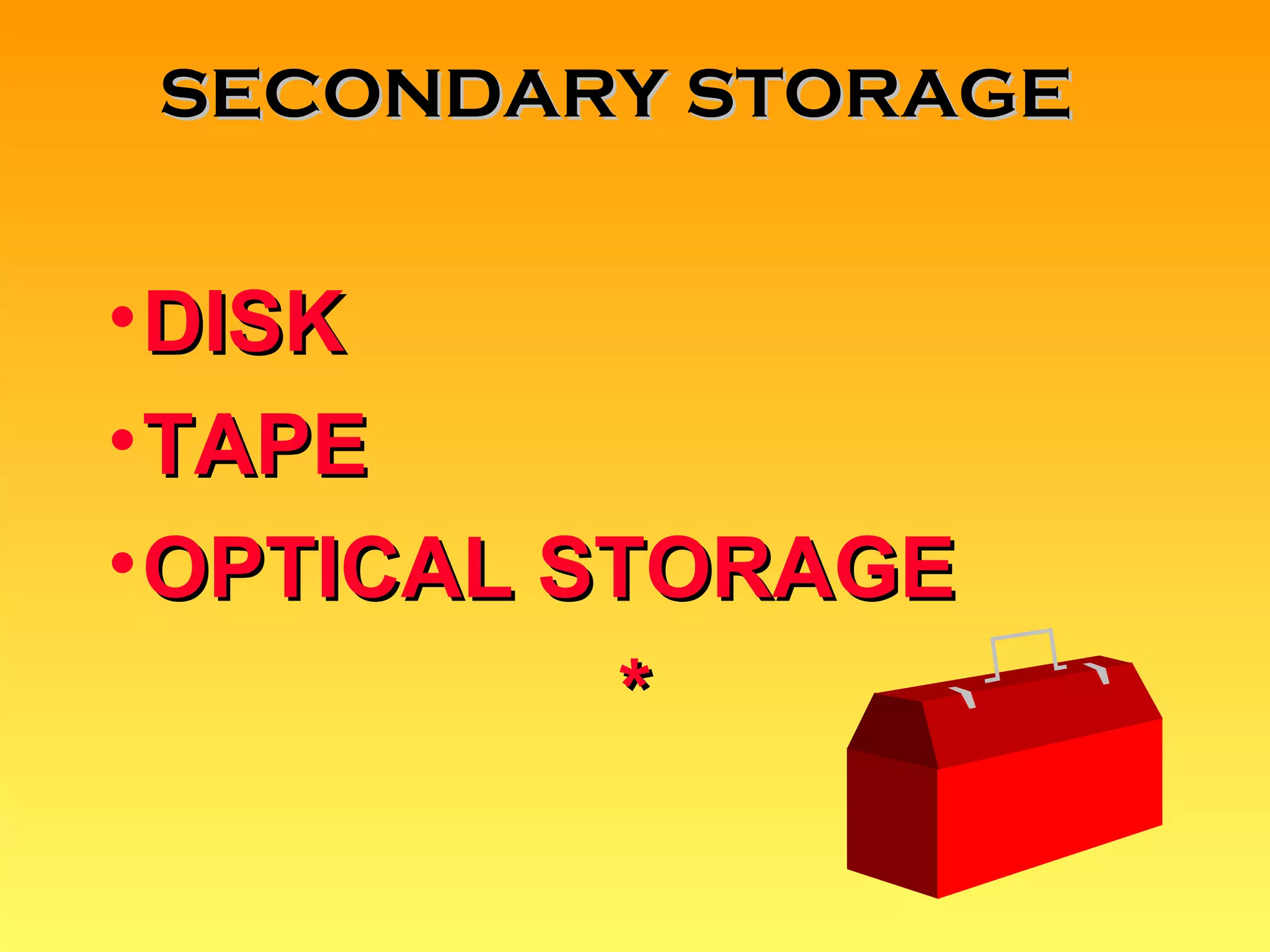 DISK TAPE OPTICAL STORAGE * SECONDARY STORAGE 