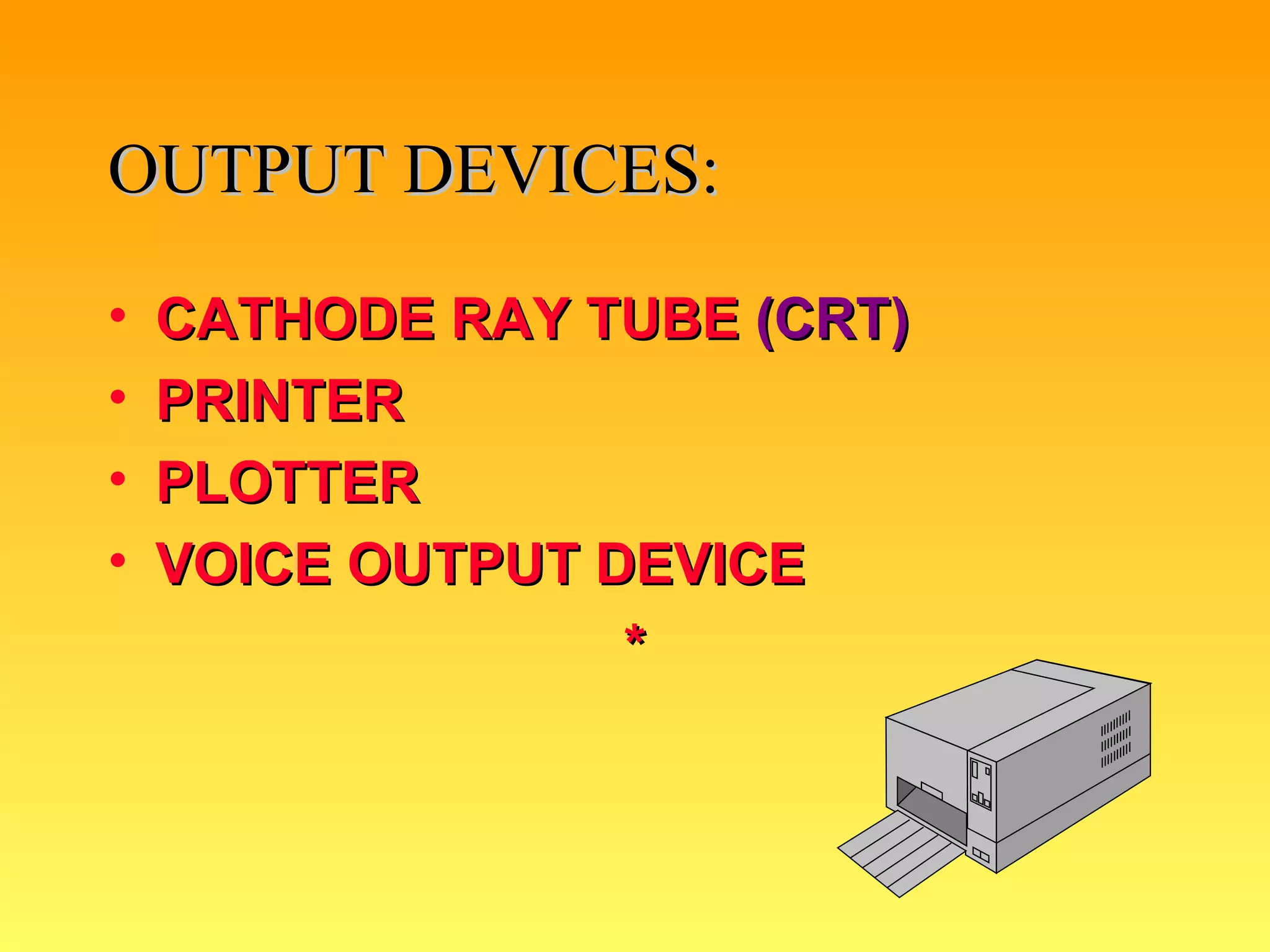 OUTPUT DEVICES: CATHODE RAY TUBE  (CRT) PRINTER PLOTTER VOICE OUTPUT DEVICE * 
