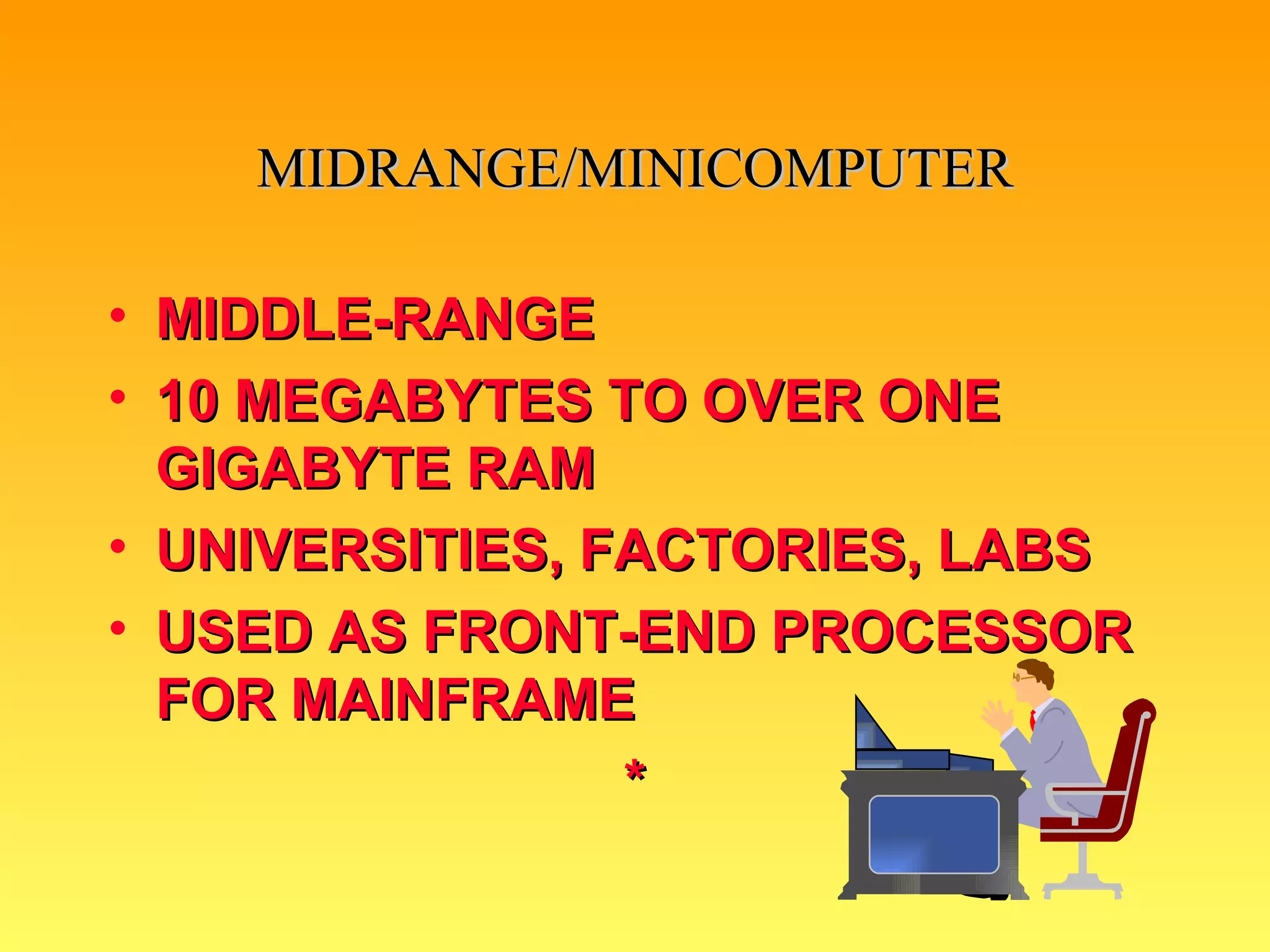 MIDRANGE/MINICOMPUTER MIDDLE-RANGE 10 MEGABYTES TO OVER ONE GIGABYTE RAM UNIVERSITIES, FACTORIES, LABS USED AS FRONT-END PROCESSOR FOR MAINFRAME * 