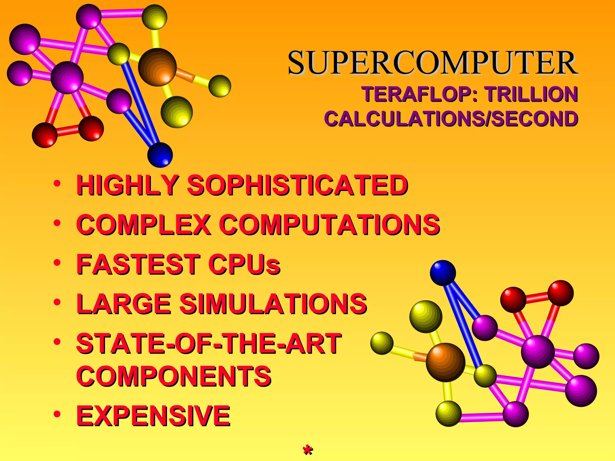 SUPERCOMPUTER TERAFLOP: TRILLION CALCULATIONS/SECOND HIGHLY SOPHISTICATED COMPLEX COMPUTATIONS FASTEST CPUs LARGE SIMULATIONS STATE-OF-THE-ART  COMPONENTS EXPENSIVE * 