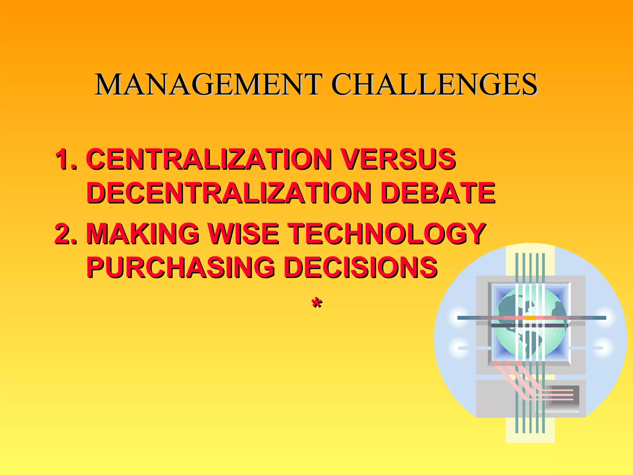 MANAGEMENT CHALLENGES 1. CENTRALIZATION VERSUS DECENTRALIZATION DEBATE 2. MAKING WISE TECHNOLOGY PURCHASING DECISIONS * 