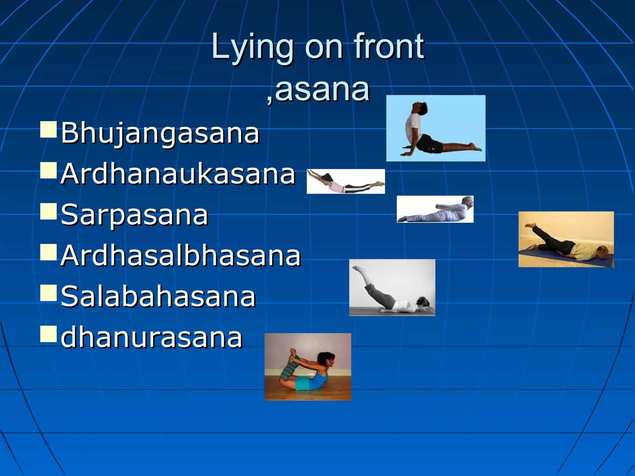 Lying on frontLying on front
,asana,asana
BhujangasanaBhujangasana
ArdhanaukasanaArdhanaukasana
SarpasanaSarpasana
ArdhasalbhasanaArdhasalbhasana
SalabahasanaSalabahasana
dhanurasanadhanurasana
 
