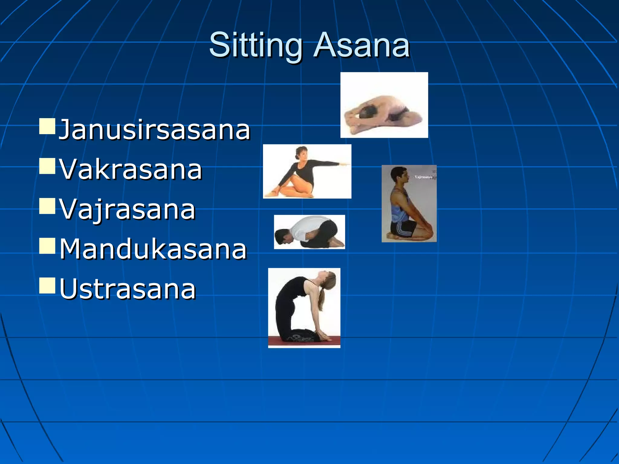 Sitting AsanaSitting Asana
JanusirsasanaJanusirsasana
VakrasanaVakrasana
VajrasanaVajrasana
MandukasanaMandukasana
UstrasanaUstrasana
 