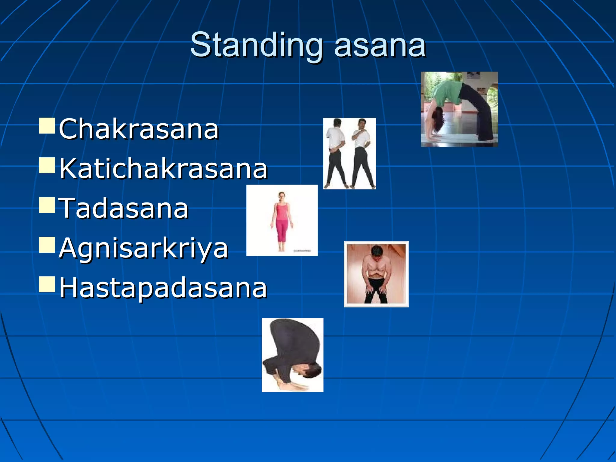 Standing asanaStanding asana
ChakrasanaChakrasana
KatichakrasanaKatichakrasana
TadasanaTadasana
AgnisarkriyaAgnisarkriya
HastapadasanaHastapadasana
 