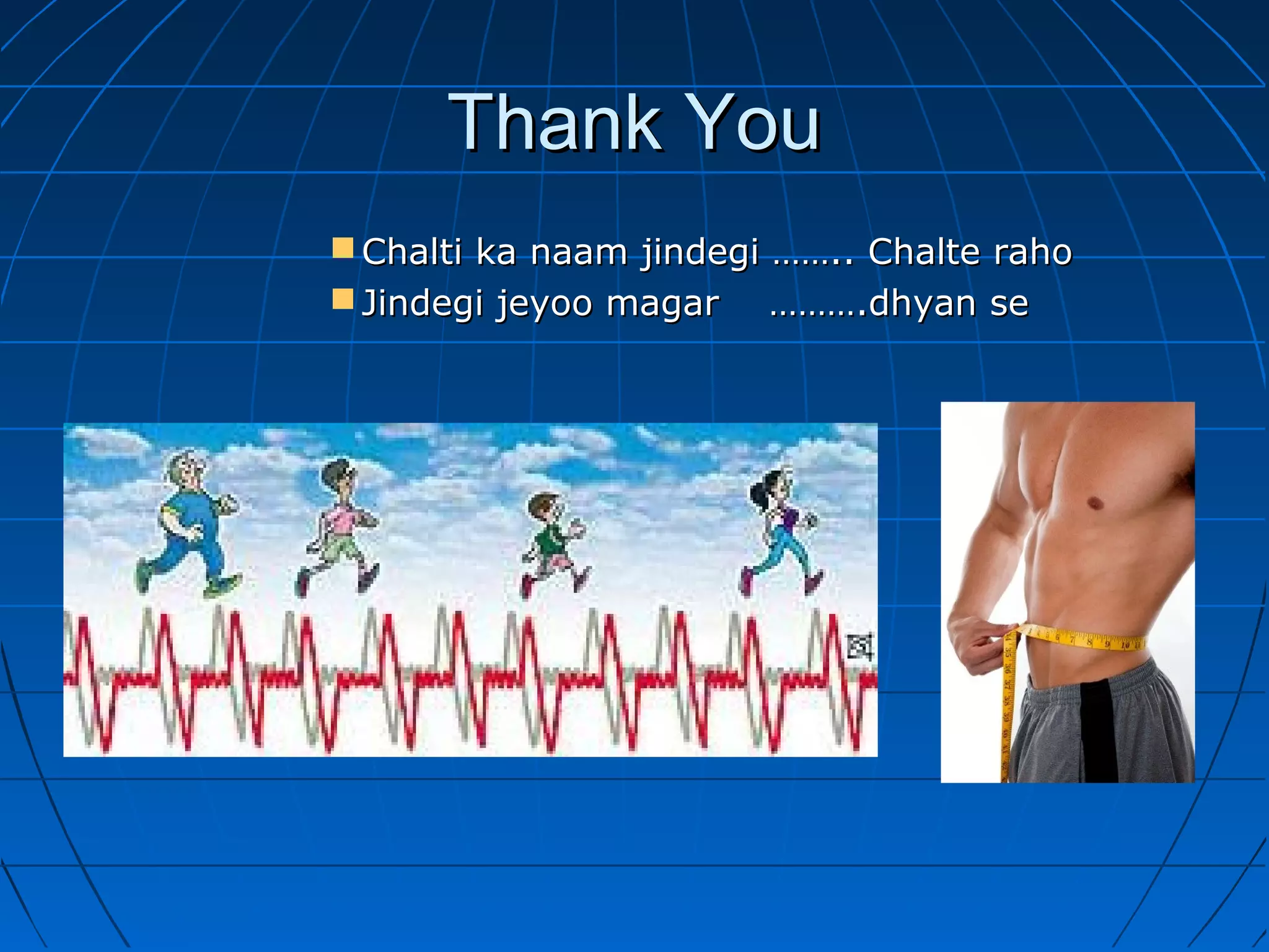 Thank YouThank You
 Chalti ka naam jindegi …….. Chalte rahoChalti ka naam jindegi …….. Chalte raho
 Jindegi jeyoo magar ……….dhyan seJindegi jeyoo magar ……….dhyan se
 