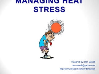 MANAGING HEAT STRESS Prepared by: Dan Sawall dan.sawall@yahoo.com http://www.linkedin.com/in/dansawall  