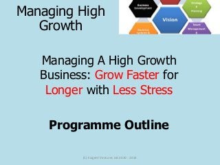Managing A High Growth
Business: Grow Faster for
Longer with Less Stress
Programme Outline
(C) Exigent Ventures Ltd 2010 - 2014
Managing High
Growth
 