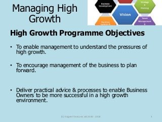 High Growth Programme Objectives
• To enable management to understand the pressures of
high growth.
• To encourage managem...