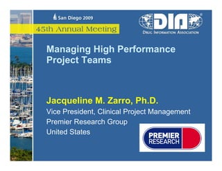 Managing High Performance
Project Teams



Jacqueline M. Zarro, Ph.D.
Vice President, Clinical Project Management
Premier Research Group
United States
 