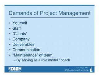 Demands of Project Management
•   Yourself
•   Staff
•   “Clients”
•   Company
•   Deliverables
•   Communication
•   “Maintenance” of team:
    – By serving as a role model / coach
 