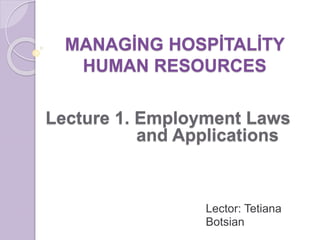 MANAGİNG HOSPİTALİTY
HUMAN RESOURCES
Lector: Tetiana
Botsian
Lecture 1. Employment Laws
and Applications
 